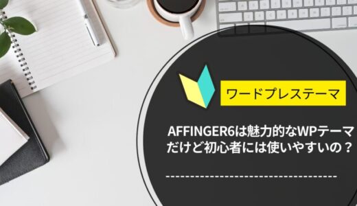 AFFINGER6は魅力的なWPテーマだけど初心者には使いやすいの？