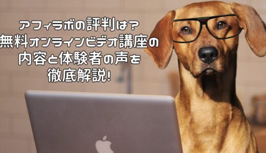 アフィラボの評判は？無料オンラインビデオ講座の内容と体験者の声を徹底解説！