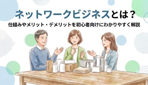 ネットワークビジネスとは？仕組みやメリット・デメリットを初心者向けにわかりやすく解説
