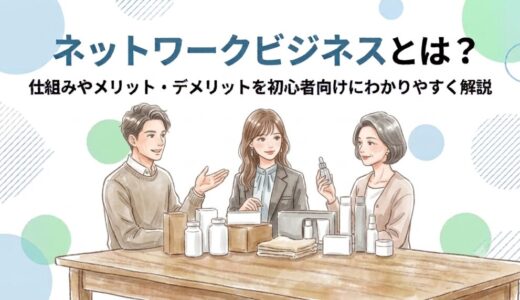 ネットワークビジネスとは？仕組みやメリット・デメリットを初心者向けにわかりやすく解説